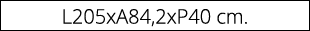 L205xA84,2xP40 cm.