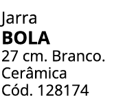 Jarra bola 27 cm. Branco. Cer mica C d. 128174