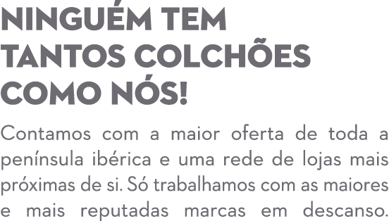 NINGU M TEM TANTOS COLCH ES COMO N S! Contamos com a maior oferta de toda a pen nsula ib rica e uma rede de lojas mai...