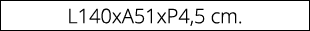 L140xA51xP4,5 cm.