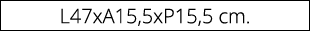 L47xA15,5xP15,5 cm.