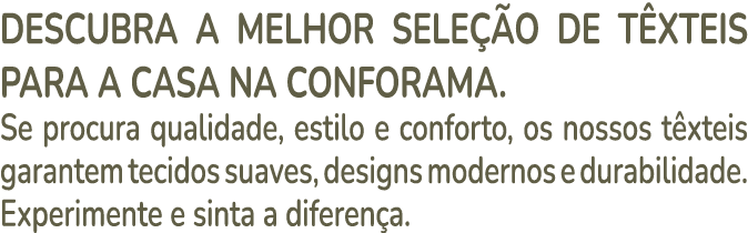 Descubra a melhor sele o de t xteis para a casa na Conforama. Se procura qualidade, estilo e conforto, os nossos t x...