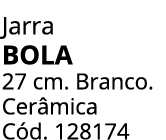 Jarra bola 27 cm. Branco. Cer mica C d. 128174