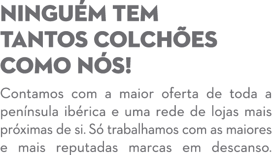 NINGU M TEM TANTOS COLCH ES COMO N S! Contamos com a maior oferta de toda a pen nsula ib rica e uma rede de lojas mai...