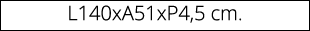 L140xA51xP4,5 cm.