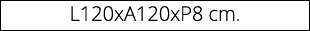 L120xA120xP8 cm. 
