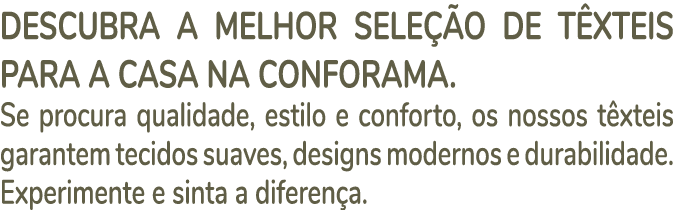 Descubra a melhor sele o de t xteis para a casa na Conforama. Se procura qualidade, estilo e conforto, os nossos t x...