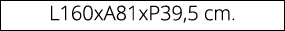 L160xA81xP39,5 cm.