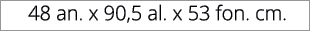  48 an. x 90,5 al. x 53 fon. cm.