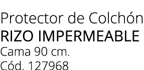 Protector de Colch n rizo IMPERMEABLE Cama 90 cm. C d. 127968