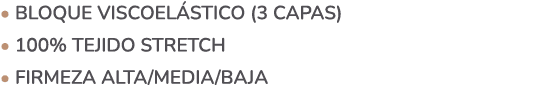 • Bloque Viscoel stico (3 capas) • 100% Tejido Stretch • Firmeza Alta/Media/baja 