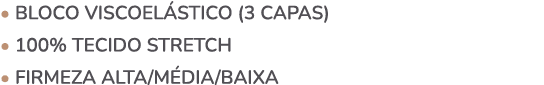 • BLOCO VISCOEL STICO (3 capas) • 100% Tecido Stretch • Firmeza Alta/M DIA/baixa 