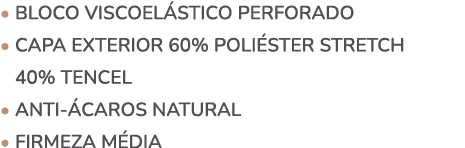 • BLOCO VISCOEL STICO perforado • Capa exterior 60% Poli ster Stretch • 40% Tencel • Anti caros natural • Firmeza m dia