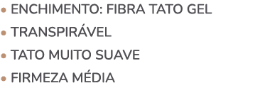 • Enchimento: Fibra tato gel • TRANSPIR VEL • Tato muito suave • Firmeza m dia