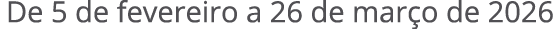 De 5 de fevereiro a 26 de mar o de 2026