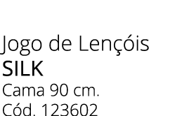 Jogo de Len is silk Cama 90 cm. C d. 123602