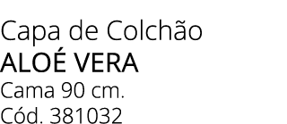 Capa de Colch o alo vera Cama 90 cm. C d. 381032