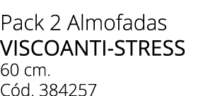 Pack 2 Almofadas VISCOANTI STRESS 60 cm. C d. 384257