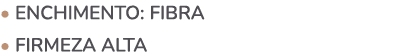• ENCHIMENTO: fibra • firmeza alta