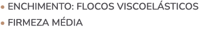 • ENCHIMENTO: Flocos viscoel sticos • FIRMEZA m dia